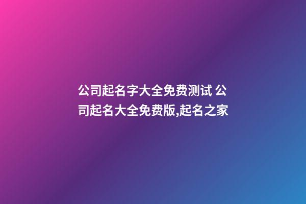 公司起名字大全免费测试 公司起名大全免费版,起名之家
